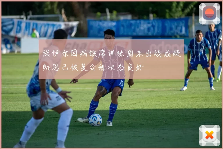 诺伊尔因病缺席训练周末出战成疑凯恩已恢复合练状态良好