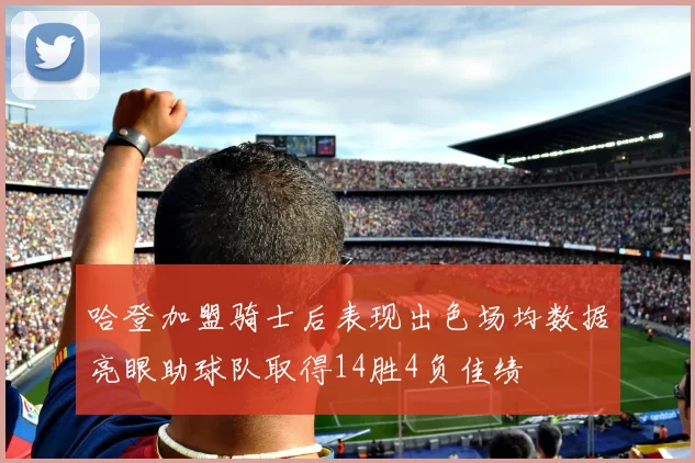 哈登加盟骑士后表现出色场均数据亮眼助球队取得14胜4负佳绩