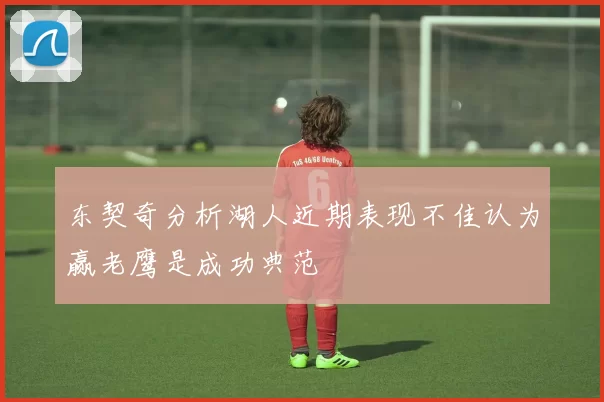 东契奇分析湖人近期表现不佳认为赢老鹰是成功典范